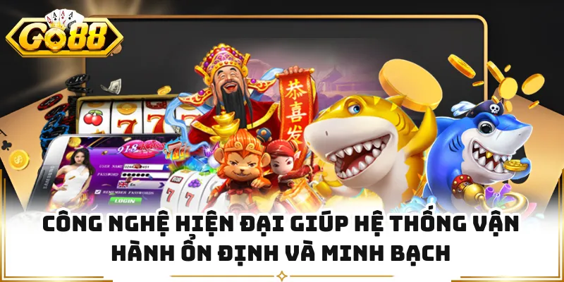 Công nghệ hiện đại giúp hệ thống vận hành ổn định và minh bạch