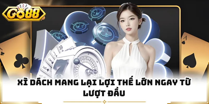 Xì dách mang lại lợi thế lớn ngay từ lượt đầu